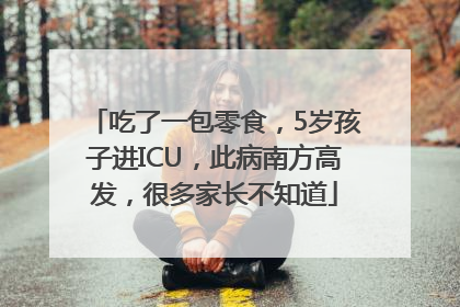 吃了一包零食，5岁孩子进ICU，此病南方高发，很多家长不知道