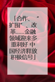 合作、“扩围”、改革……金融领域迎来多重利好 中国经济释放积极信号
