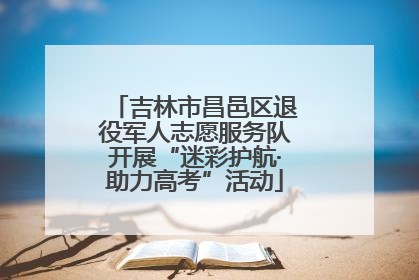 吉林市昌邑区退役军人志愿服务队开展“迷彩护航·助力高考”活动