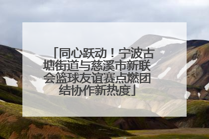 同心跃动！宁波古塘街道与慈溪市新联会篮球友谊赛点燃团结协作新热度