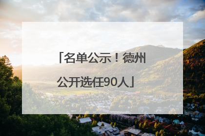 名单公示！德州公开选任90人