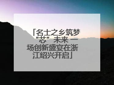 名士之乡筑梦“芯”未来 一场创新盛宴在浙江绍兴开启