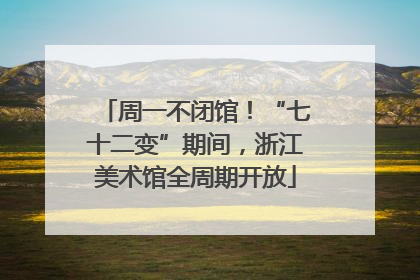 周一不闭馆！“七十二变”期间，浙江美术馆全周期开放