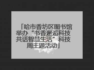 哈市香坊区图书馆举办“书香邂逅科技共话智慧生活”科技周主题活动