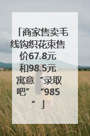 商家售卖毛线钩织花束售价67.8元和98.5元 寓意“录取吧”“985”