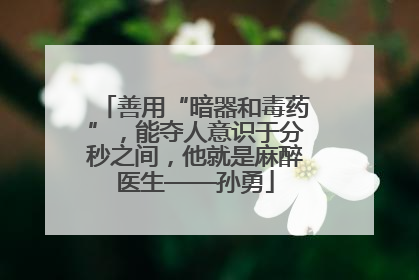 善用“暗器和毒药”，能夺人意识于分秒之间，他就是麻醉医生——孙勇