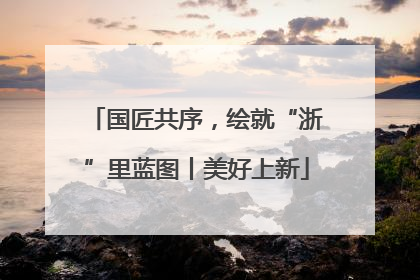国匠共序，绘就“浙”里蓝图丨美好上新