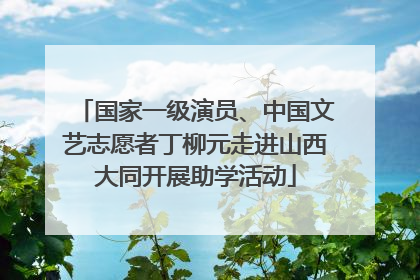 国家一级演员、中国文艺志愿者丁柳元走进山西大同开展助学活动