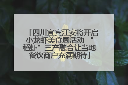 四川宜宾江安将开启小龙虾美食周活动 “稻虾”三产融合让当地餐饮商户充满期待
