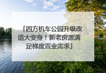四方机车公园升级改造大变身！新老房源满足梯度置业需求