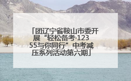 团辽宁省鞍山市委开展“轻松备考·12355与你同行”中考减压系列活动第六期
