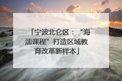 宁波北仑区：“海濡课程”打造区域教育改革新样本