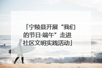 宁陵县开展“我们的节日·端午”走进社区文明实践活动