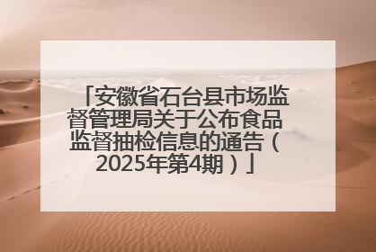 安徽省石台县市场监督管理局关于公布食品监督抽检信息的通告（2025年第4期）