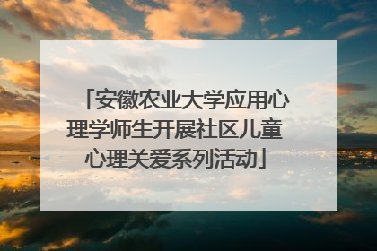安徽农业大学应用心理学师生开展社区儿童心理关爱系列活动