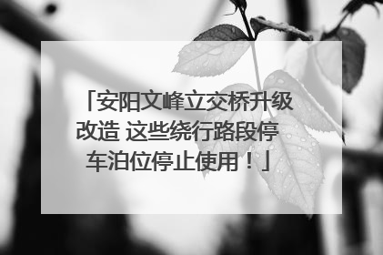 安阳文峰立交桥升级改造 这些绕行路段停车泊位停止使用！
