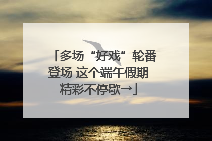 多场“好戏”轮番登场 这个端午假期精彩不停歇→