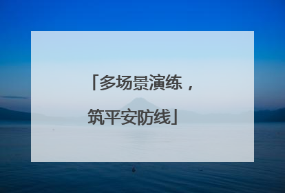 多场景演练，筑平安防线