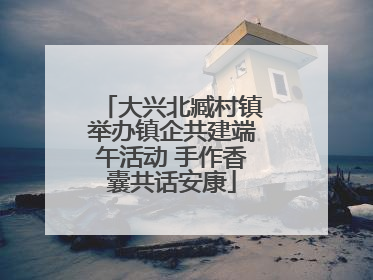 大兴北臧村镇举办镇企共建端午活动 手作香囊共话安康