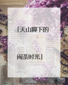 天山脚下的闽茶时光