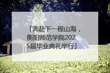 奔赴下一程山海，衡阳师范学院2025届毕业典礼举行