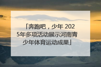 奔跑吧，少年 2025年多项活动展示河南青少年体育运动成果