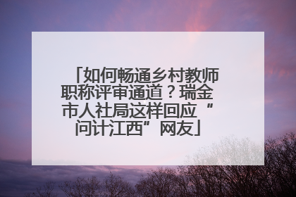 如何畅通乡村教师职称评审通道？瑞金市人社局这样回应“问计江西”网友