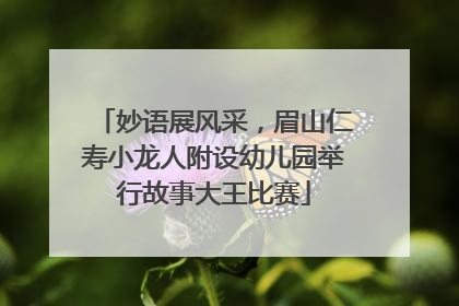 妙语展风采，眉山仁寿小龙人附设幼儿园举行故事大王比赛