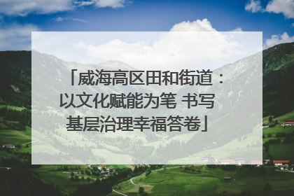 威海高区田和街道：以文化赋能为笔 书写基层治理幸福答卷