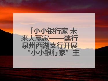 小小银行家 未来大赢家——建行泉州西湖支行开展“小小银行家”主题活动