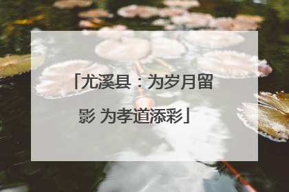 尤溪县：为岁月留影 为孝道添彩