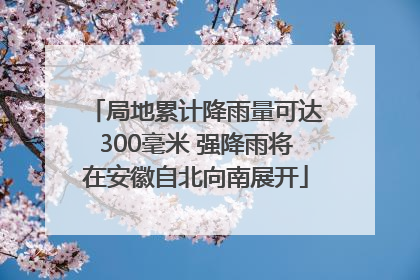 局地累计降雨量可达300毫米 强降雨将在安徽自北向南展开