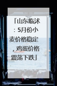 山东临沭：5月份小麦价格稳定，鸡蛋价格震荡下跌