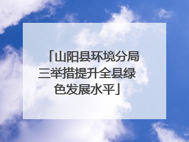 山阳县环境分局三举措提升全县绿色发展水平