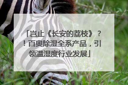 岂止《长安的荔枝》？！百奥除湿全系产品，引领温湿度行业发展