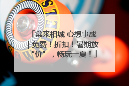 常来相城 心想事成｜免费！折扣！暑期放“价”，畅玩一夏！