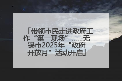 带领市民走进政府工作“第一现场”……无锡市2025年“政府开放月”活动开启