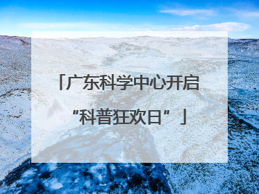 广东科学中心开启“科普狂欢日”