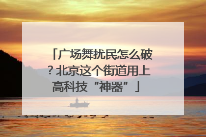 广场舞扰民怎么破？北京这个街道用上高科技“神器”