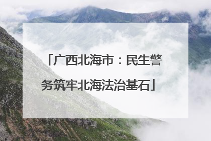 广西北海市：民生警务筑牢北海法治基石