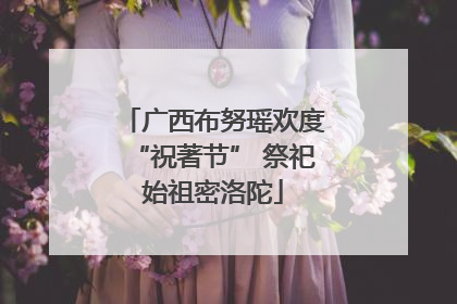 广西布努瑶欢度“祝著节” 祭祀始祖密洛陀