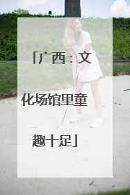 广西：文化场馆里童趣十足