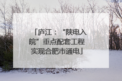庐江：“陕电入皖”重点配套工程实现合肥市通电