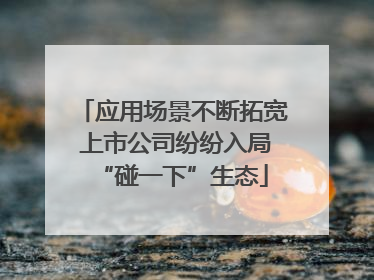 应用场景不断拓宽 上市公司纷纷入局“碰一下”生态
