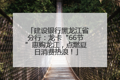 建设银行黑龙江省分行：龙卡“66节”惠购龙江，点燃夏日消费热浪！