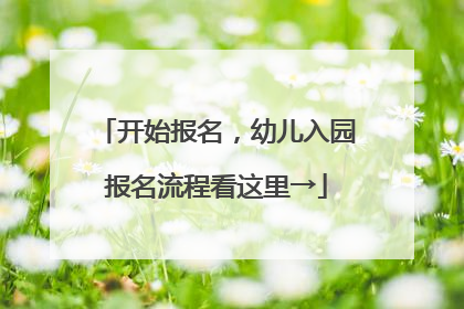 开始报名，幼儿入园报名流程看这里→