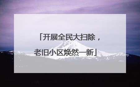 开展全民大扫除，老旧小区焕然一新