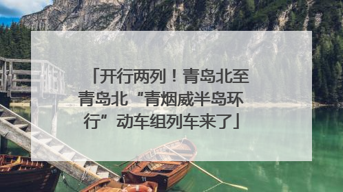 开行两列！青岛北至青岛北“青烟威半岛环行”动车组列车来了