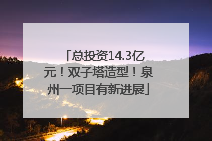 总投资14.3亿元！双子塔造型！泉州一项目有新进展