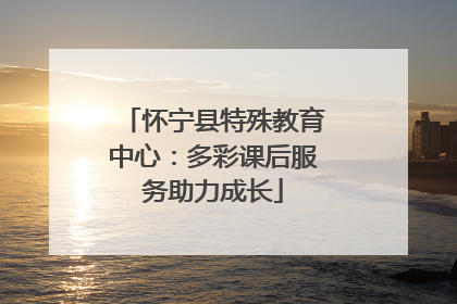 怀宁县特殊教育中心：多彩课后服务助力成长